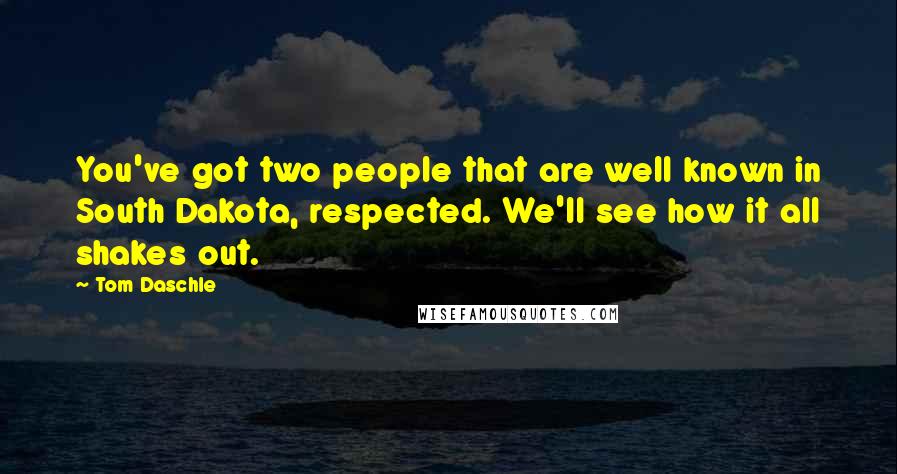 Tom Daschle Quotes: You've got two people that are well known in South Dakota, respected. We'll see how it all shakes out.