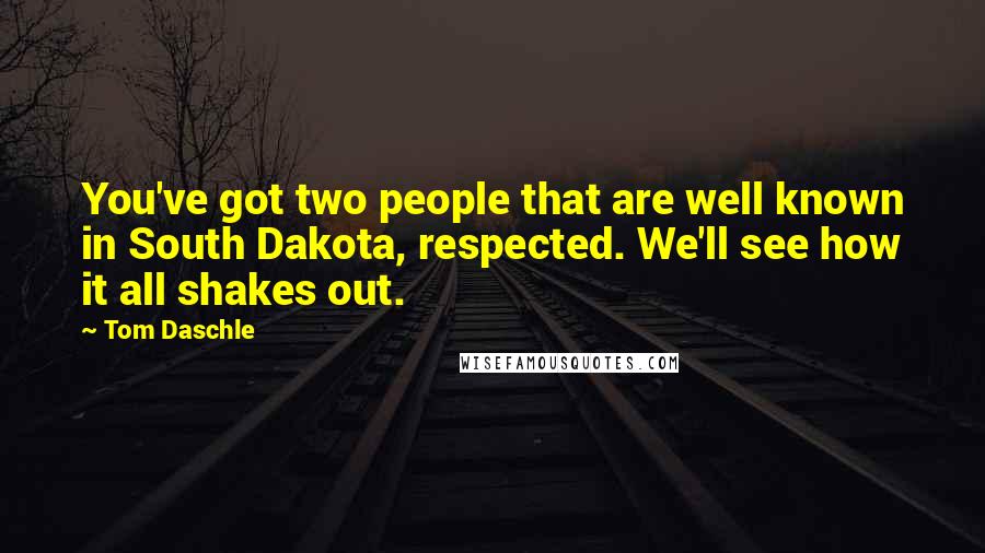 Tom Daschle Quotes: You've got two people that are well known in South Dakota, respected. We'll see how it all shakes out.