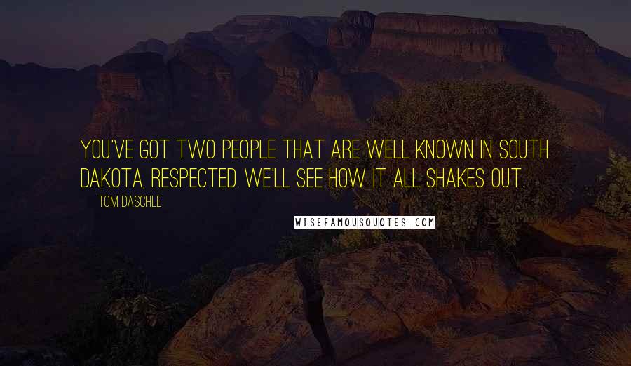 Tom Daschle Quotes: You've got two people that are well known in South Dakota, respected. We'll see how it all shakes out.