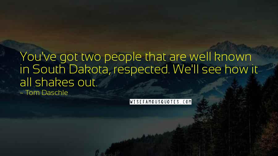 Tom Daschle Quotes: You've got two people that are well known in South Dakota, respected. We'll see how it all shakes out.