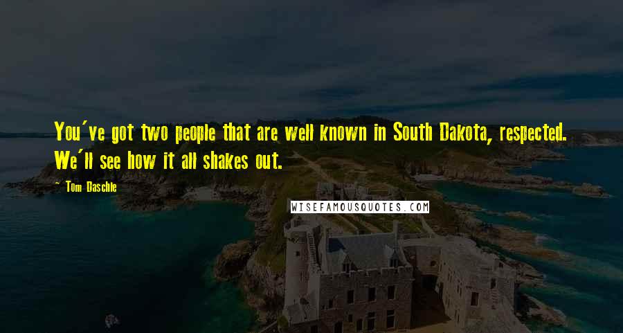 Tom Daschle Quotes: You've got two people that are well known in South Dakota, respected. We'll see how it all shakes out.