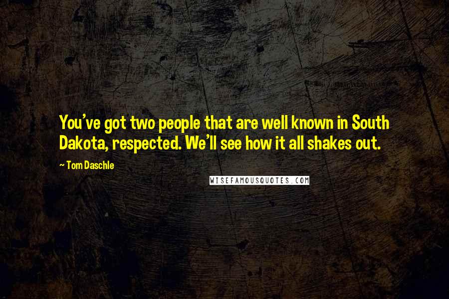 Tom Daschle Quotes: You've got two people that are well known in South Dakota, respected. We'll see how it all shakes out.