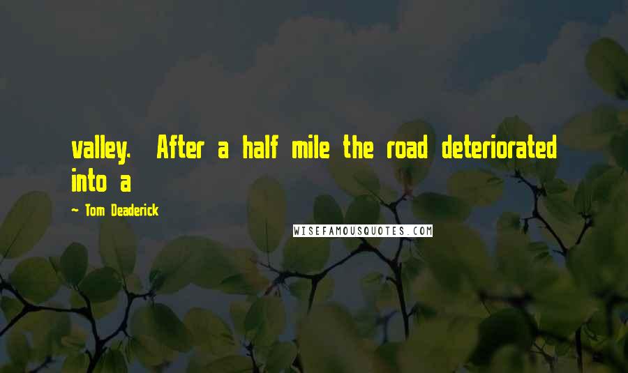 Tom Deaderick Quotes: valley.  After a half mile the road deteriorated into a