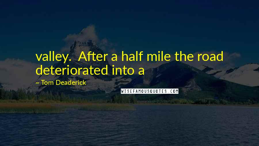 Tom Deaderick Quotes: valley.  After a half mile the road deteriorated into a