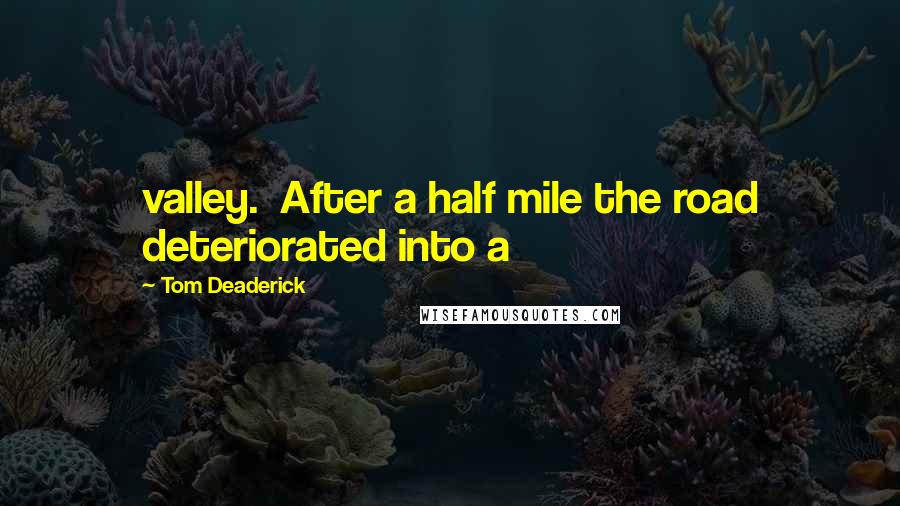 Tom Deaderick Quotes: valley.  After a half mile the road deteriorated into a