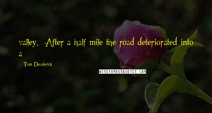Tom Deaderick Quotes: valley.  After a half mile the road deteriorated into a