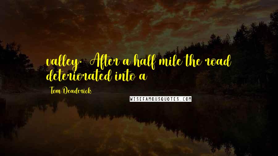 Tom Deaderick Quotes: valley.  After a half mile the road deteriorated into a