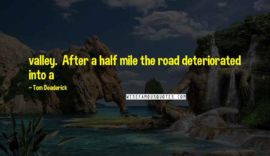 Tom Deaderick Quotes: valley.  After a half mile the road deteriorated into a
