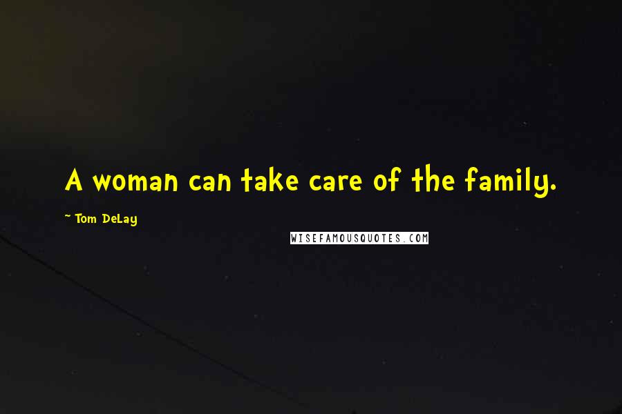 Tom DeLay Quotes: A woman can take care of the family.