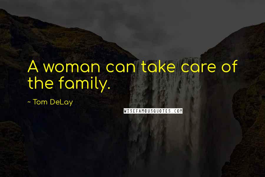 Tom DeLay Quotes: A woman can take care of the family.