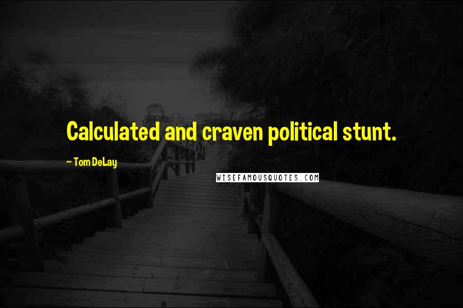 Tom DeLay Quotes: Calculated and craven political stunt.