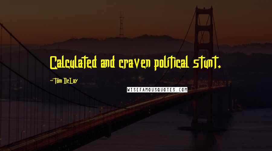 Tom DeLay Quotes: Calculated and craven political stunt.