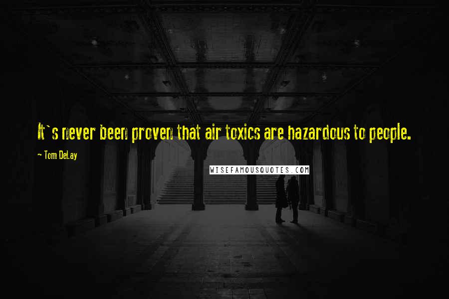 Tom DeLay Quotes: It's never been proven that air toxics are hazardous to people.