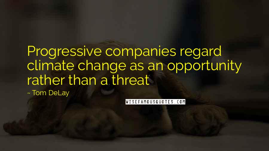 Tom DeLay Quotes: Progressive companies regard climate change as an opportunity rather than a threat