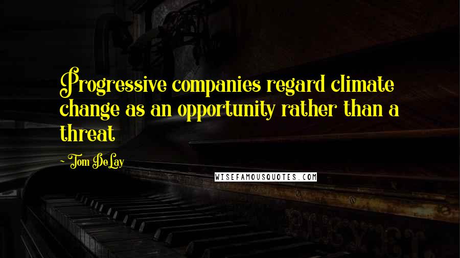 Tom DeLay Quotes: Progressive companies regard climate change as an opportunity rather than a threat