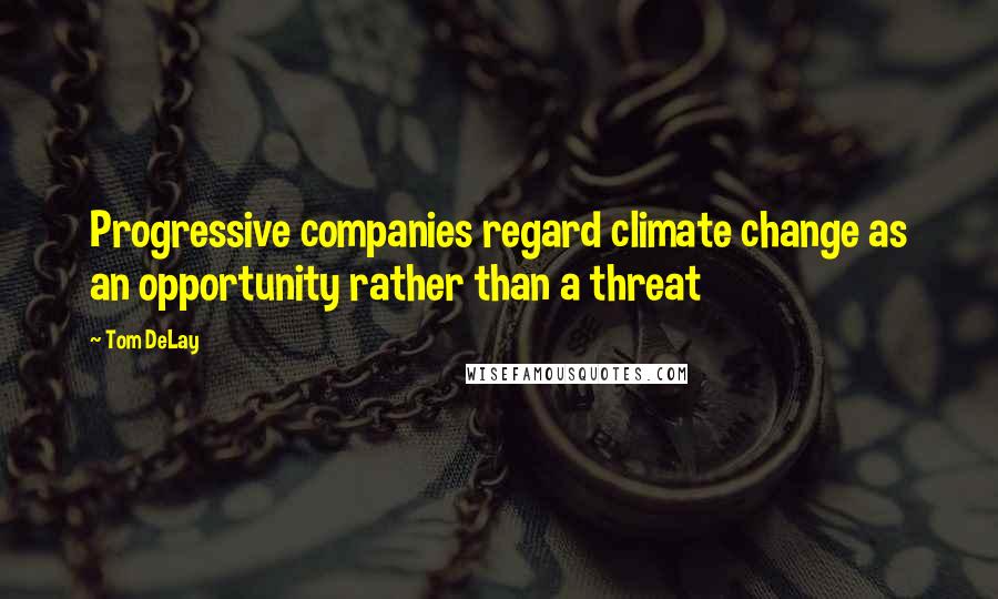 Tom DeLay Quotes: Progressive companies regard climate change as an opportunity rather than a threat