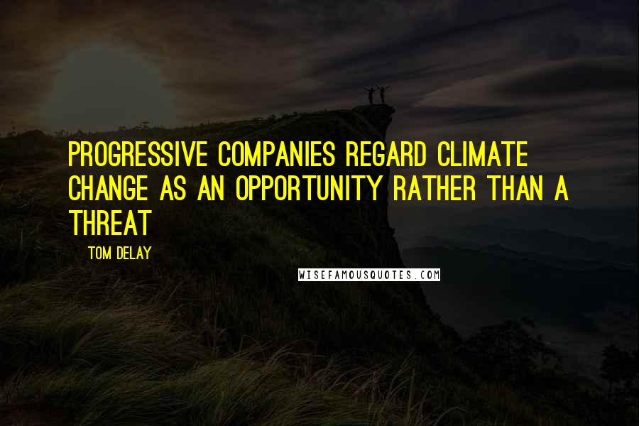 Tom DeLay Quotes: Progressive companies regard climate change as an opportunity rather than a threat