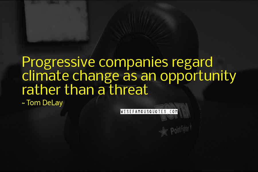 Tom DeLay Quotes: Progressive companies regard climate change as an opportunity rather than a threat
