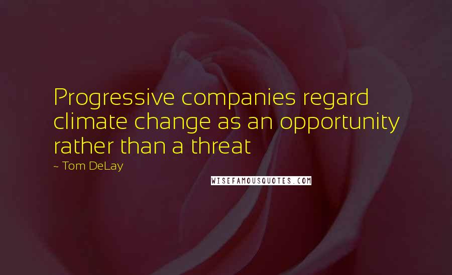 Tom DeLay Quotes: Progressive companies regard climate change as an opportunity rather than a threat