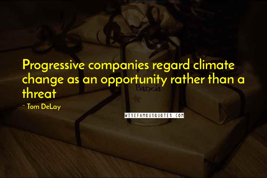 Tom DeLay Quotes: Progressive companies regard climate change as an opportunity rather than a threat