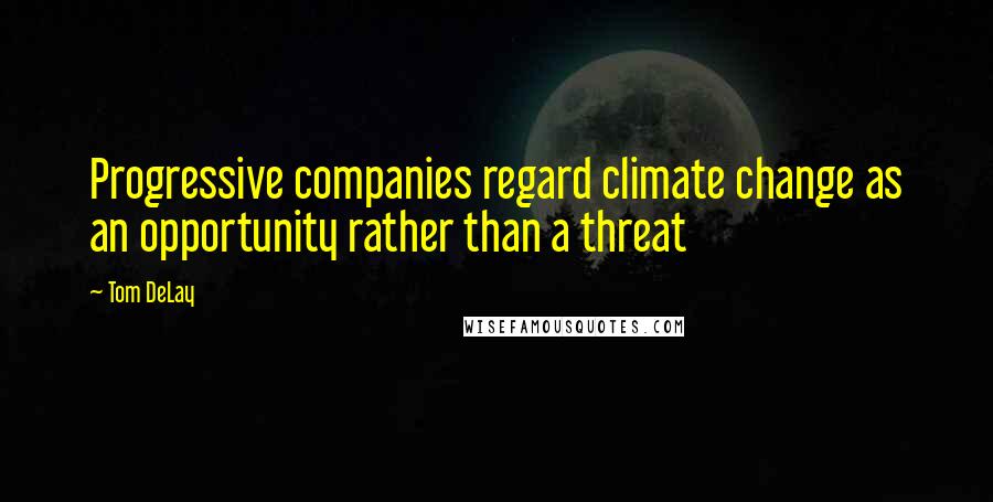 Tom DeLay Quotes: Progressive companies regard climate change as an opportunity rather than a threat