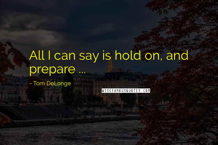 Tom DeLonge Quotes: All I can say is hold on, and prepare ...