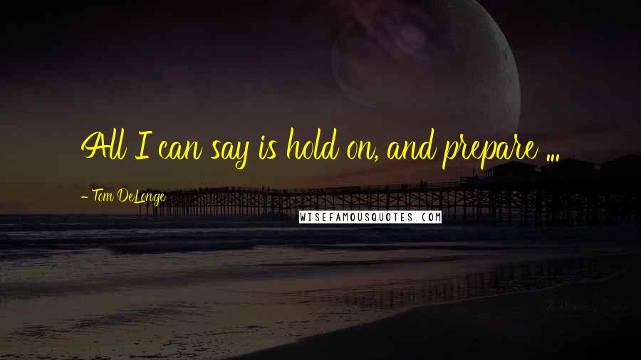 Tom DeLonge Quotes: All I can say is hold on, and prepare ...