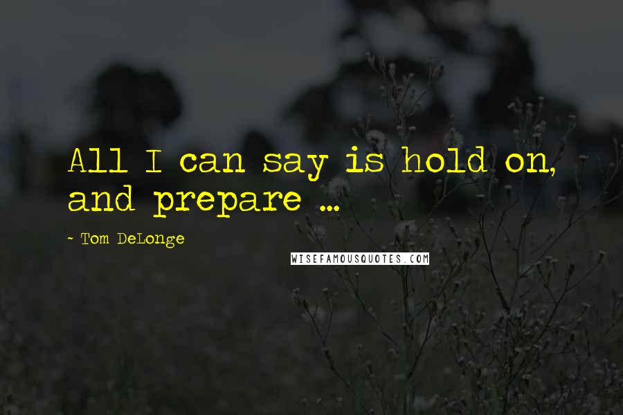 Tom DeLonge Quotes: All I can say is hold on, and prepare ...