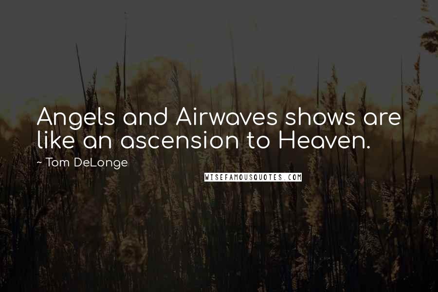 Tom DeLonge Quotes: Angels and Airwaves shows are like an ascension to Heaven.