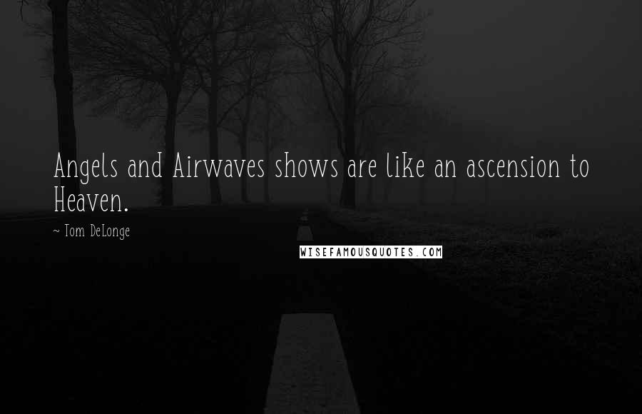 Tom DeLonge Quotes: Angels and Airwaves shows are like an ascension to Heaven.