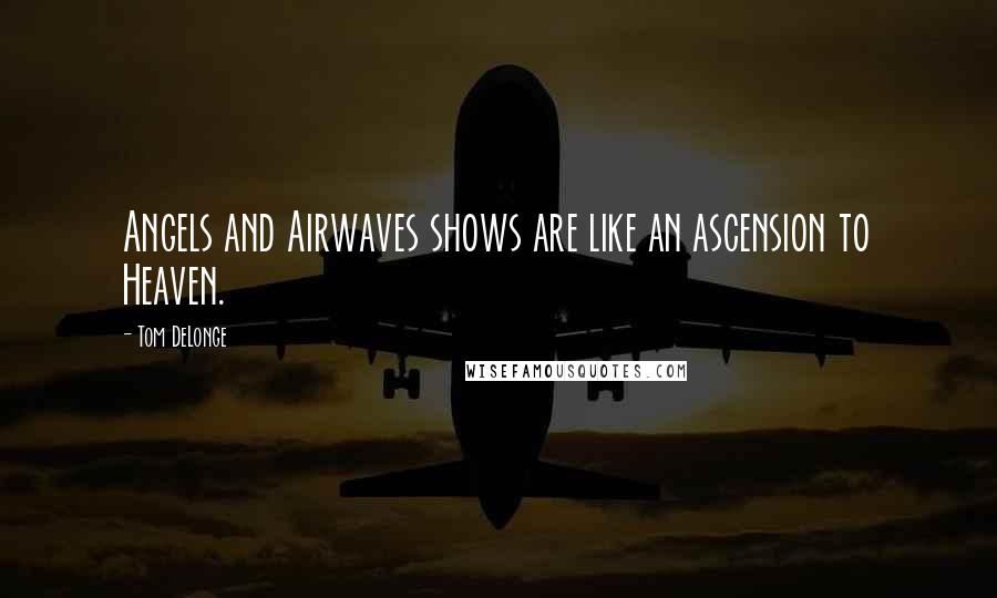 Tom DeLonge Quotes: Angels and Airwaves shows are like an ascension to Heaven.