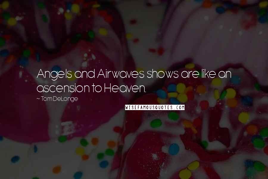 Tom DeLonge Quotes: Angels and Airwaves shows are like an ascension to Heaven.