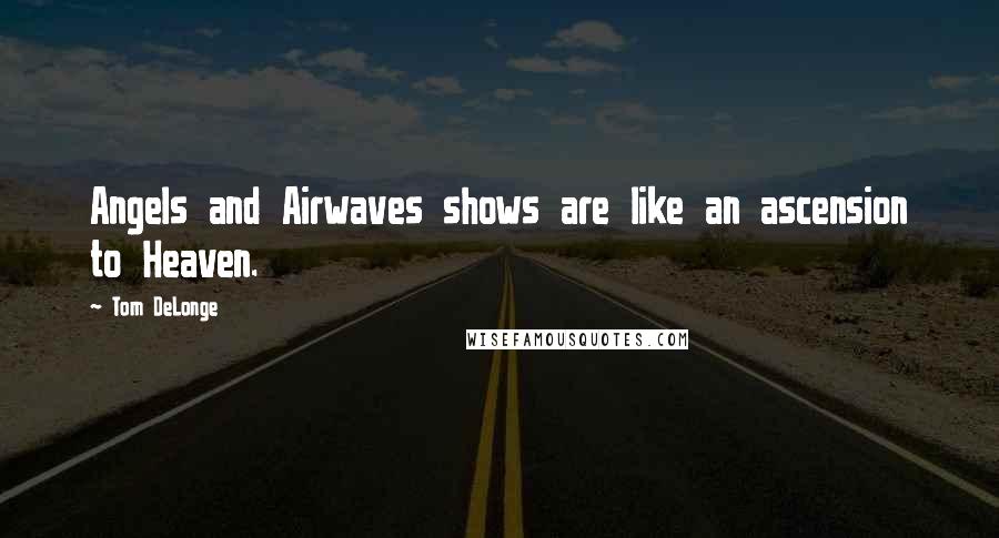 Tom DeLonge Quotes: Angels and Airwaves shows are like an ascension to Heaven.