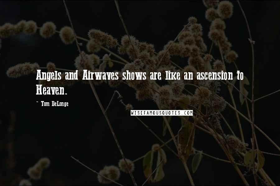 Tom DeLonge Quotes: Angels and Airwaves shows are like an ascension to Heaven.