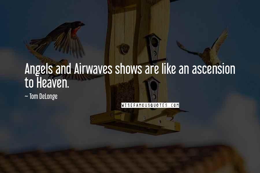 Tom DeLonge Quotes: Angels and Airwaves shows are like an ascension to Heaven.