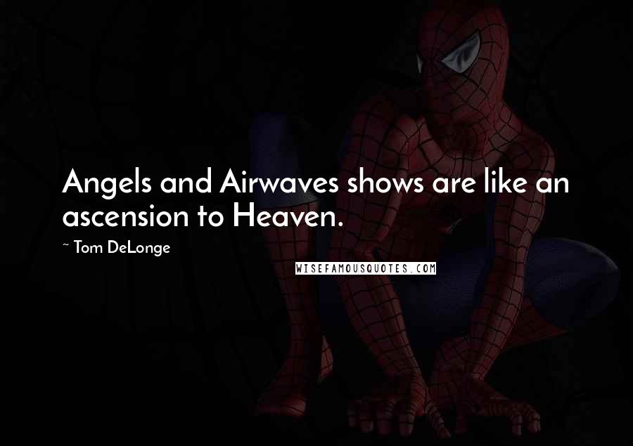 Tom DeLonge Quotes: Angels and Airwaves shows are like an ascension to Heaven.