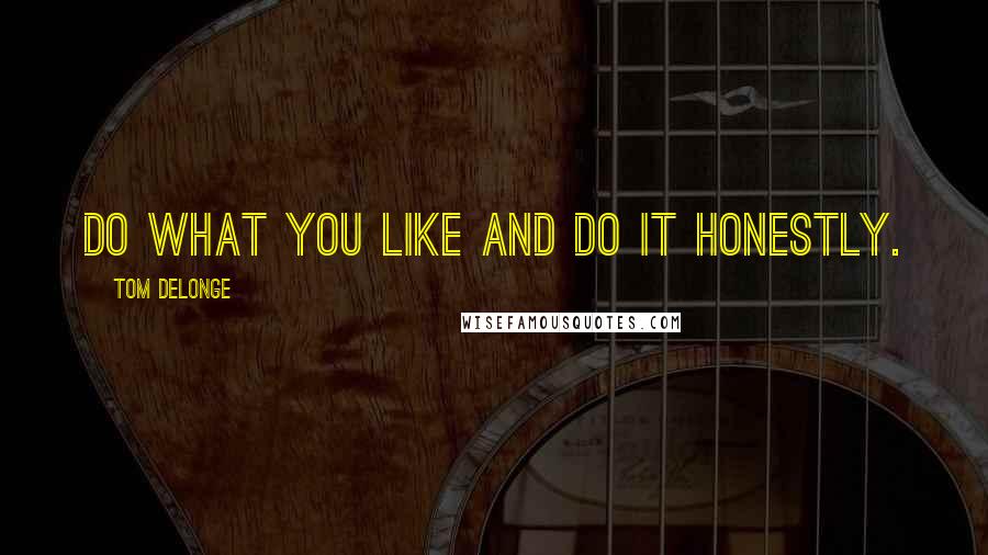 Tom DeLonge Quotes: Do what you like and do it honestly.