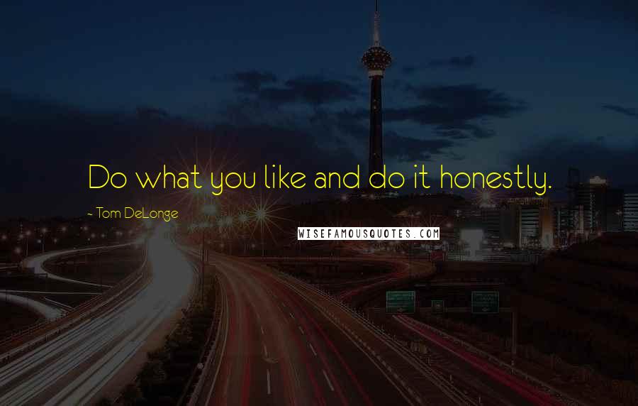 Tom DeLonge Quotes: Do what you like and do it honestly.