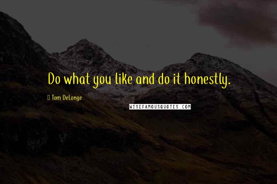 Tom DeLonge Quotes: Do what you like and do it honestly.