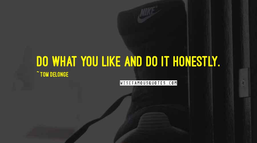 Tom DeLonge Quotes: Do what you like and do it honestly.