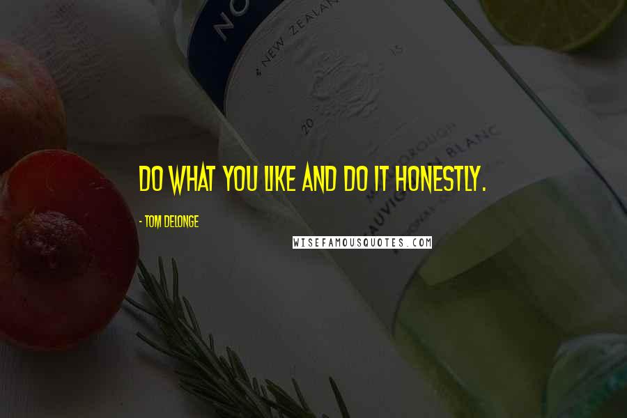 Tom DeLonge Quotes: Do what you like and do it honestly.