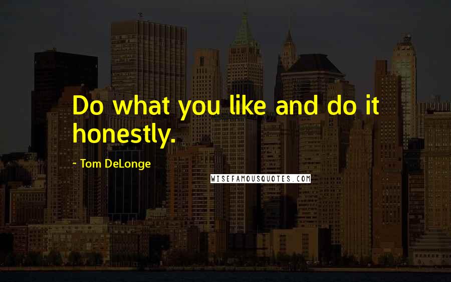 Tom DeLonge Quotes: Do what you like and do it honestly.