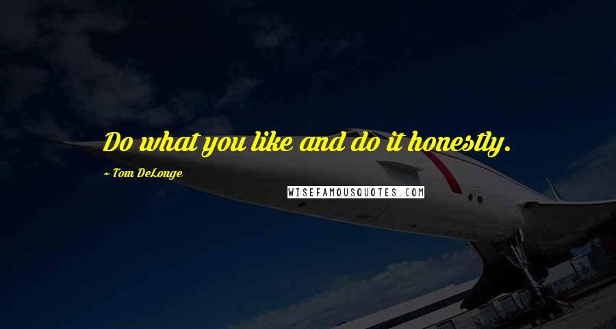 Tom DeLonge Quotes: Do what you like and do it honestly.