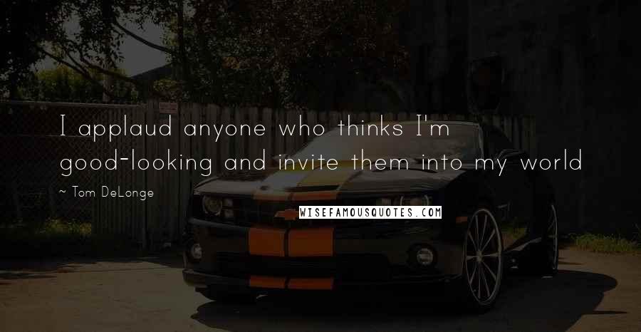 Tom DeLonge Quotes: I applaud anyone who thinks I'm good-looking and invite them into my world