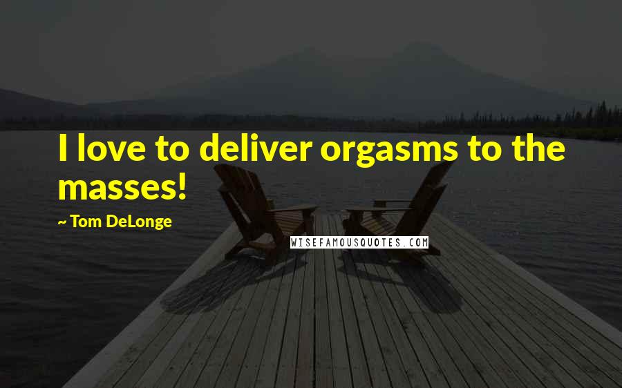 Tom DeLonge Quotes: I love to deliver orgasms to the masses!