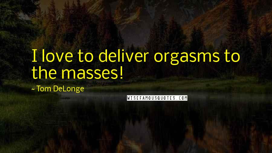Tom DeLonge Quotes: I love to deliver orgasms to the masses!