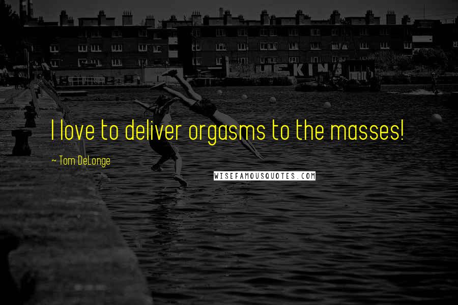Tom DeLonge Quotes: I love to deliver orgasms to the masses!