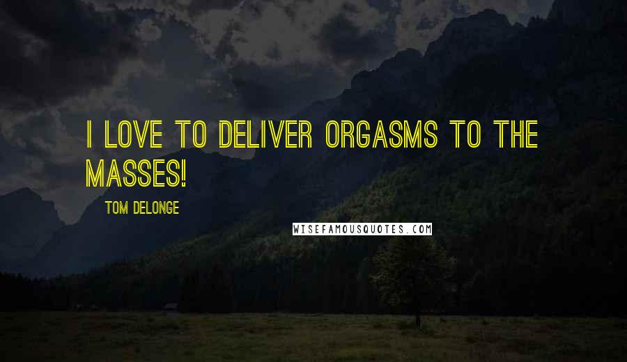 Tom DeLonge Quotes: I love to deliver orgasms to the masses!
