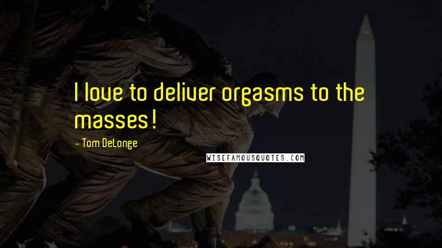 Tom DeLonge Quotes: I love to deliver orgasms to the masses!