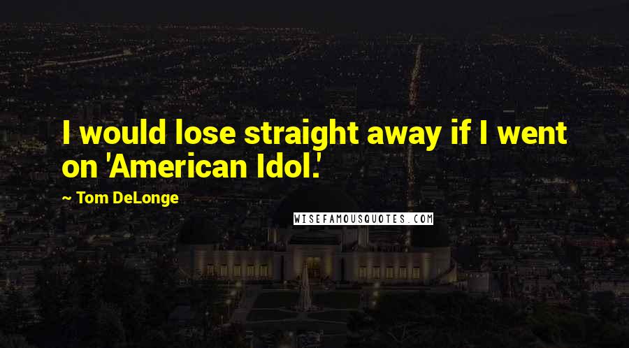 Tom DeLonge Quotes: I would lose straight away if I went on 'American Idol.'